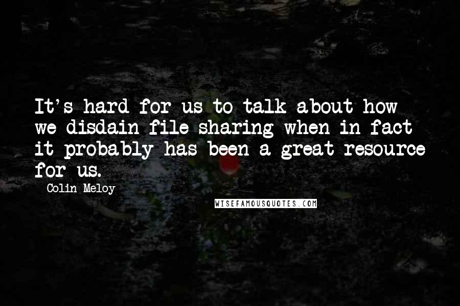 Colin Meloy Quotes: It's hard for us to talk about how we disdain file-sharing when in fact it probably has been a great resource for us.