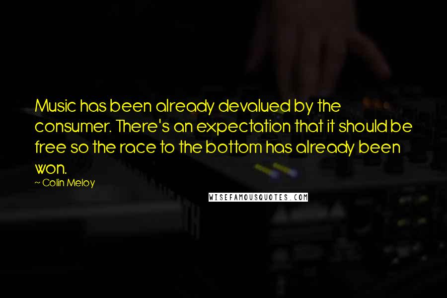 Colin Meloy Quotes: Music has been already devalued by the consumer. There's an expectation that it should be free so the race to the bottom has already been won.