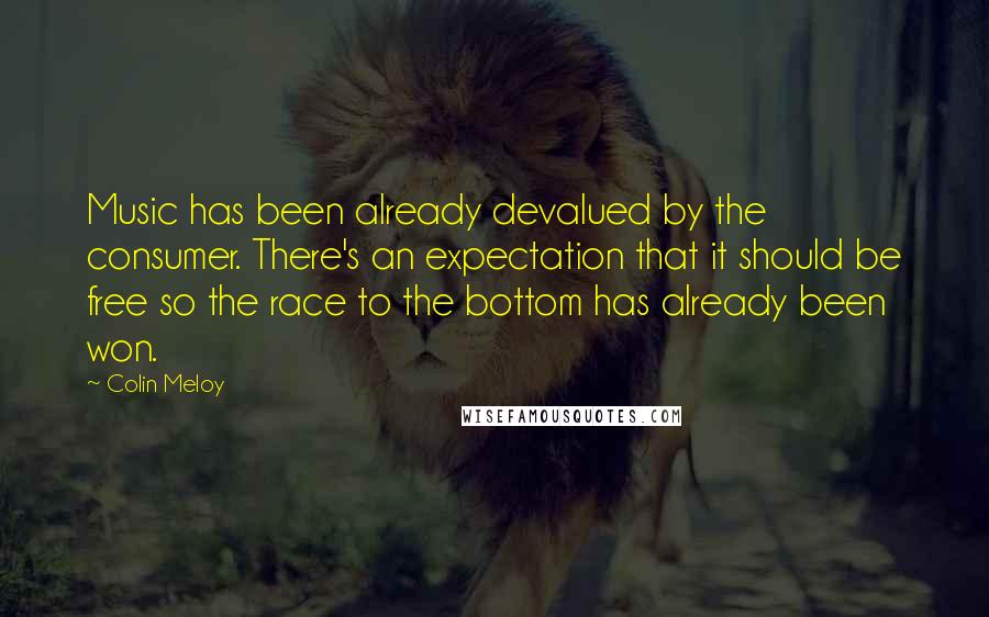 Colin Meloy Quotes: Music has been already devalued by the consumer. There's an expectation that it should be free so the race to the bottom has already been won.