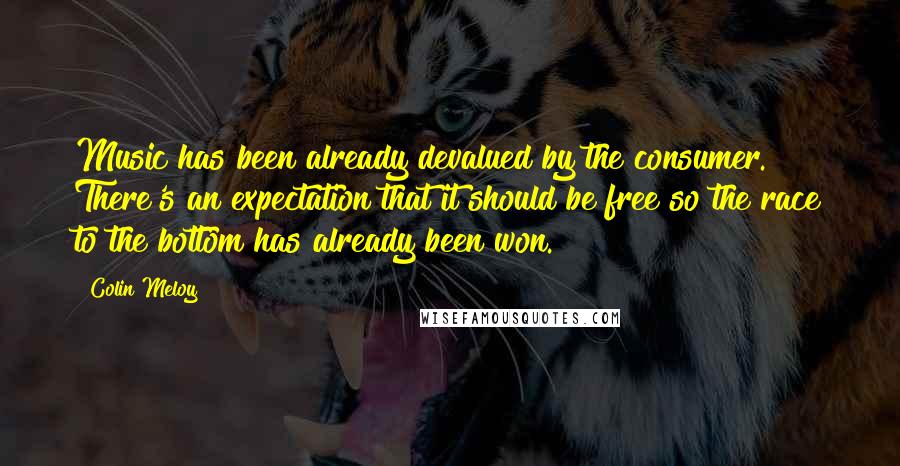 Colin Meloy Quotes: Music has been already devalued by the consumer. There's an expectation that it should be free so the race to the bottom has already been won.