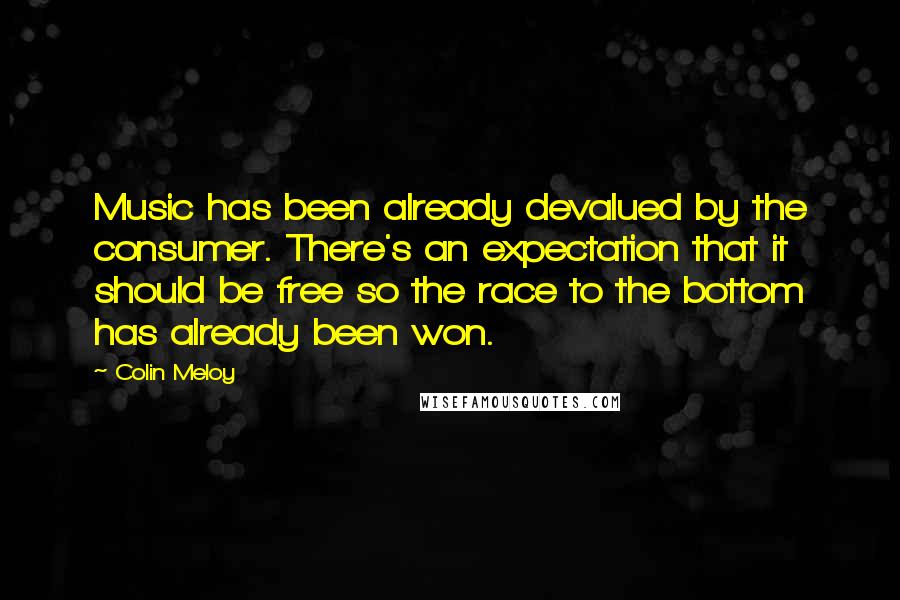 Colin Meloy Quotes: Music has been already devalued by the consumer. There's an expectation that it should be free so the race to the bottom has already been won.