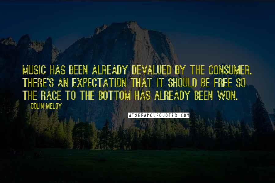 Colin Meloy Quotes: Music has been already devalued by the consumer. There's an expectation that it should be free so the race to the bottom has already been won.