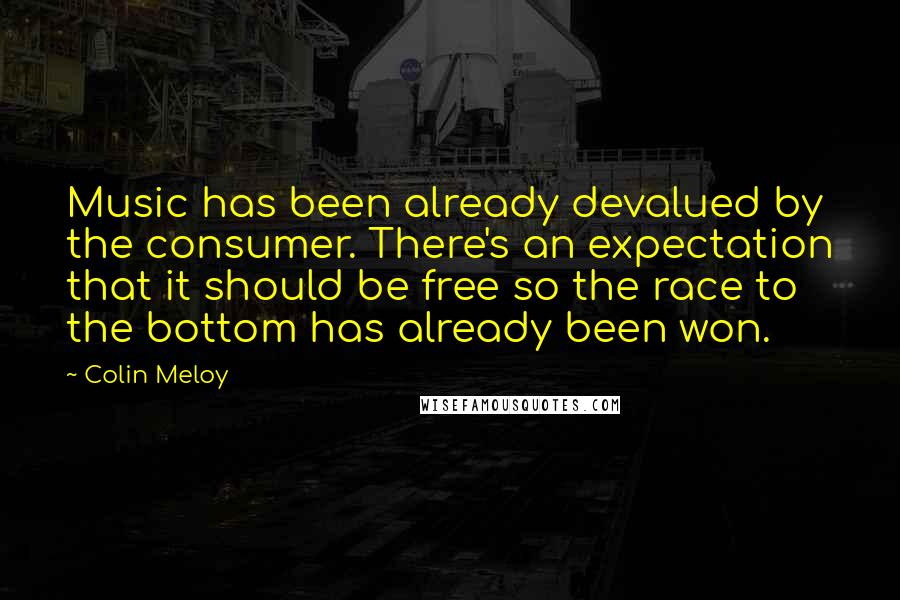 Colin Meloy Quotes: Music has been already devalued by the consumer. There's an expectation that it should be free so the race to the bottom has already been won.