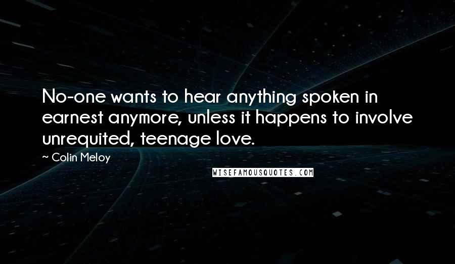 Colin Meloy Quotes: No-one wants to hear anything spoken in earnest anymore, unless it happens to involve unrequited, teenage love.