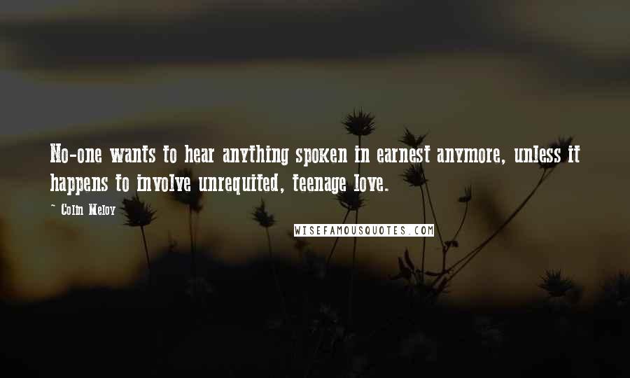 Colin Meloy Quotes: No-one wants to hear anything spoken in earnest anymore, unless it happens to involve unrequited, teenage love.