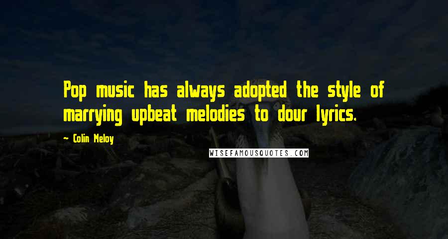 Colin Meloy Quotes: Pop music has always adopted the style of marrying upbeat melodies to dour lyrics.