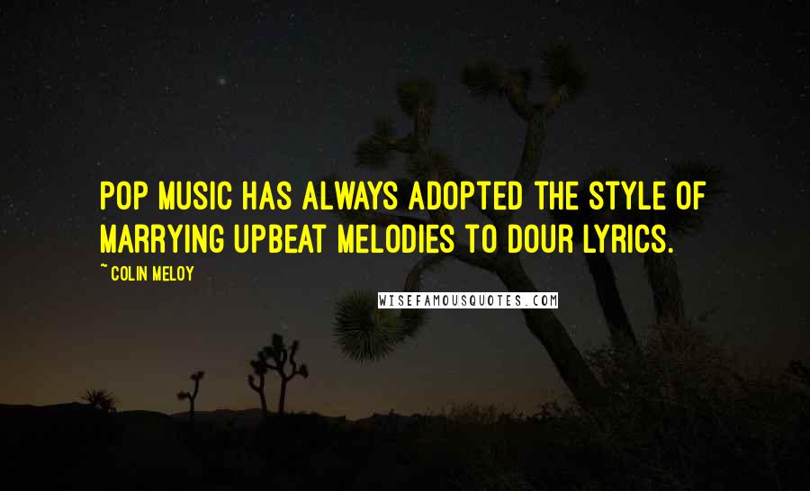 Colin Meloy Quotes: Pop music has always adopted the style of marrying upbeat melodies to dour lyrics.