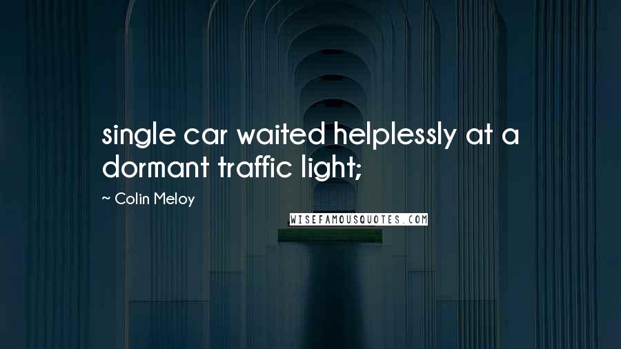 Colin Meloy Quotes: single car waited helplessly at a dormant traffic light;