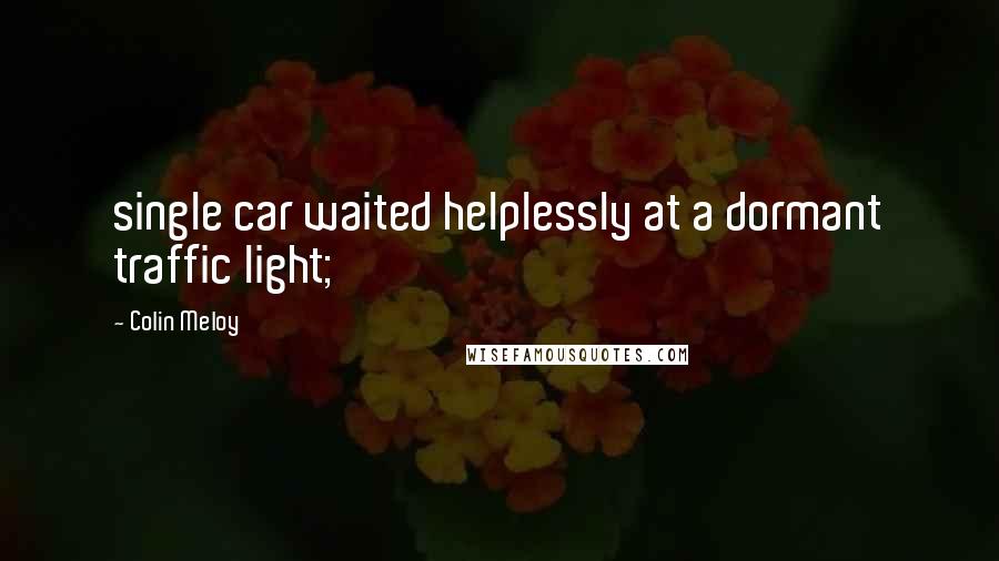 Colin Meloy Quotes: single car waited helplessly at a dormant traffic light;
