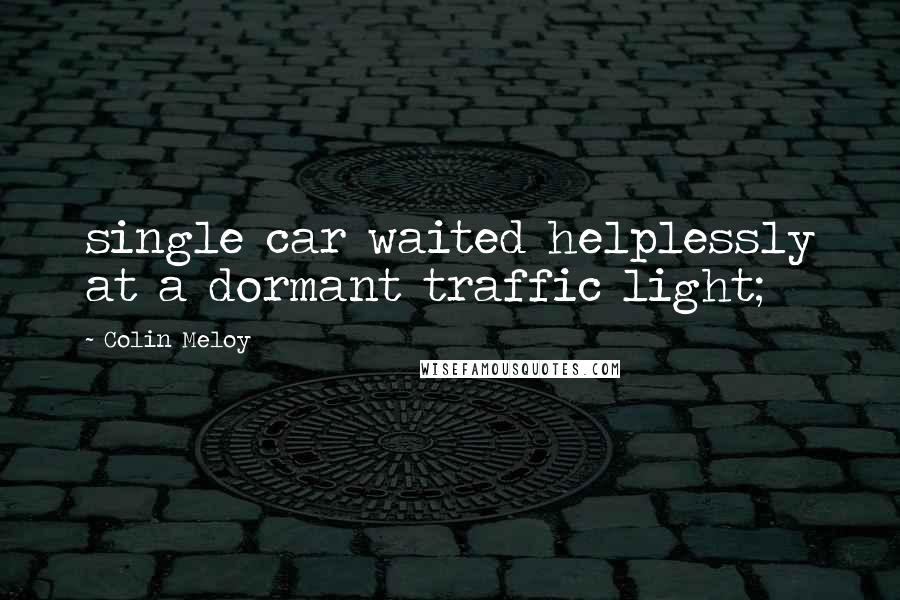 Colin Meloy Quotes: single car waited helplessly at a dormant traffic light;