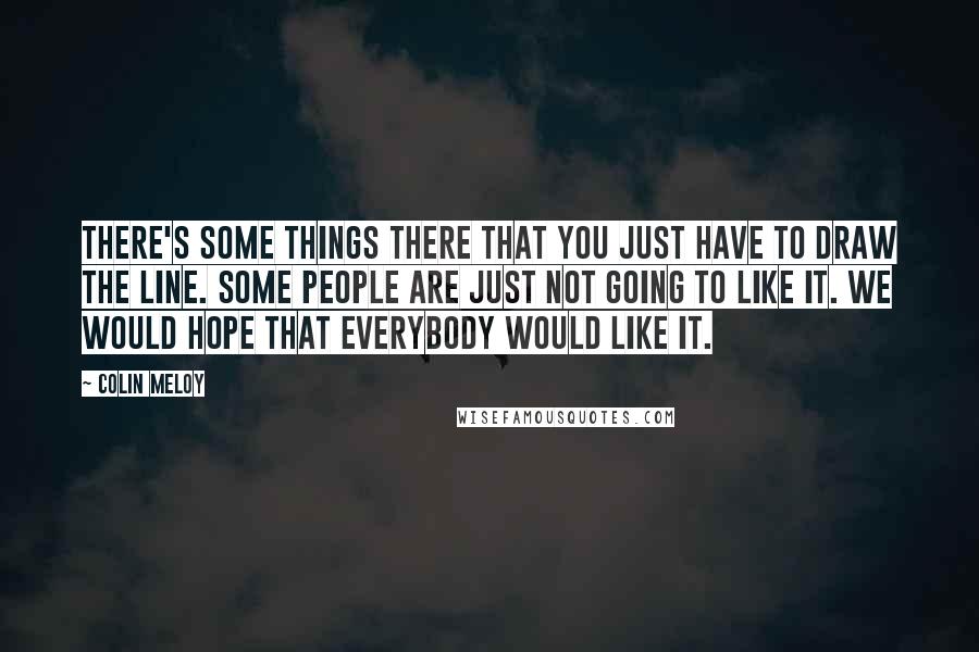 Colin Meloy Quotes: There's some things there that you just have to draw the line. Some people are just not going to like it. We would hope that everybody would like it.