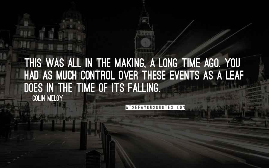 Colin Meloy Quotes: This was all in the making, a long time ago. You had as much control over these events as a leaf does in the time of its falling.