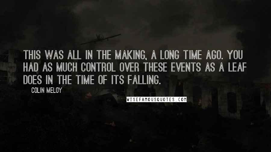 Colin Meloy Quotes: This was all in the making, a long time ago. You had as much control over these events as a leaf does in the time of its falling.