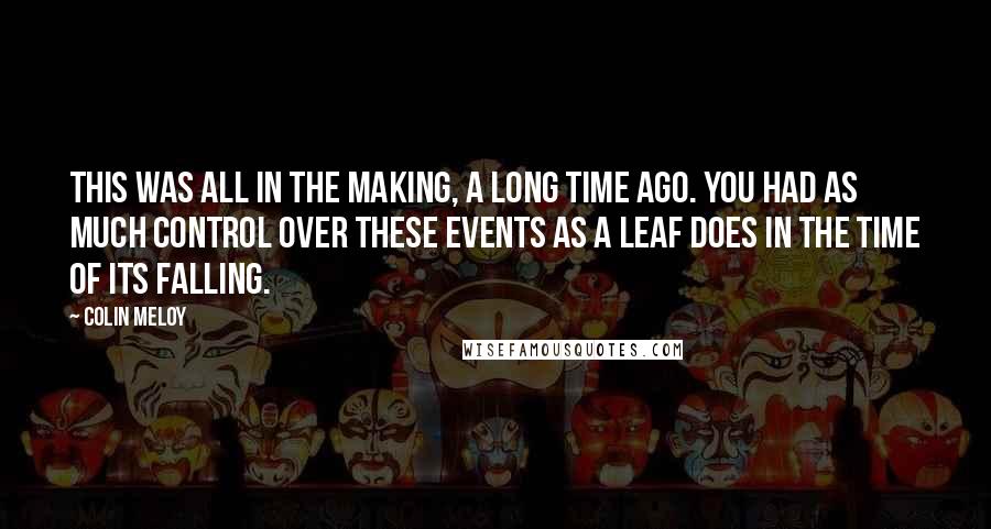 Colin Meloy Quotes: This was all in the making, a long time ago. You had as much control over these events as a leaf does in the time of its falling.