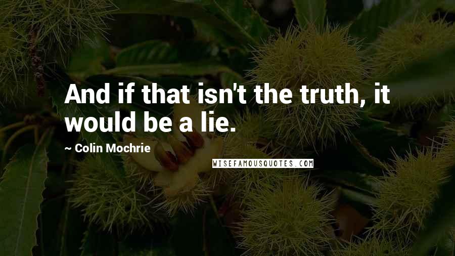 Colin Mochrie Quotes: And if that isn't the truth, it would be a lie.
