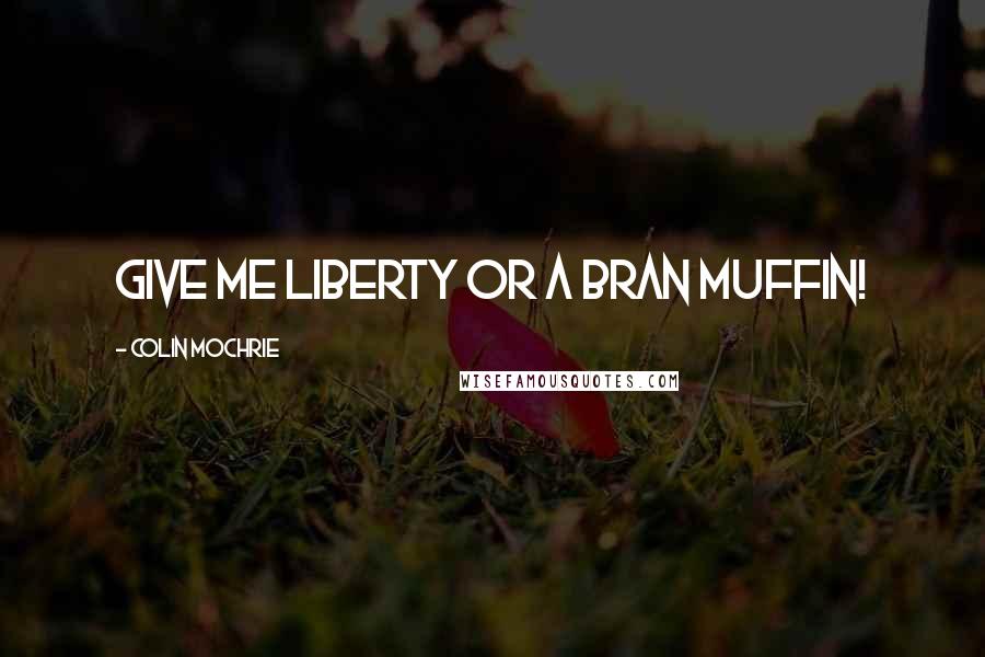 Colin Mochrie Quotes: Give me liberty or a bran muffin!