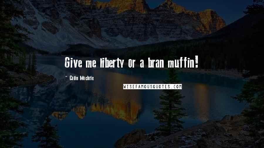 Colin Mochrie Quotes: Give me liberty or a bran muffin!