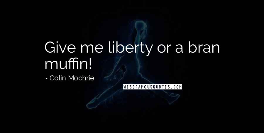 Colin Mochrie Quotes: Give me liberty or a bran muffin!