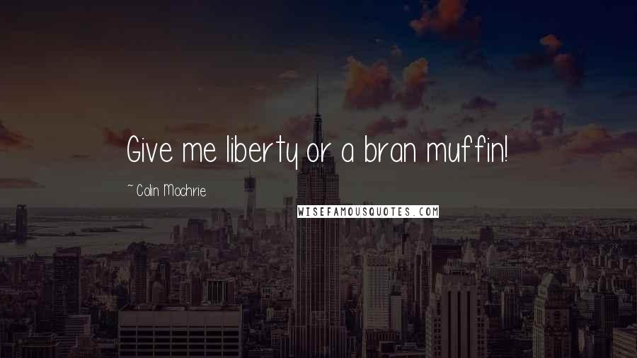Colin Mochrie Quotes: Give me liberty or a bran muffin!