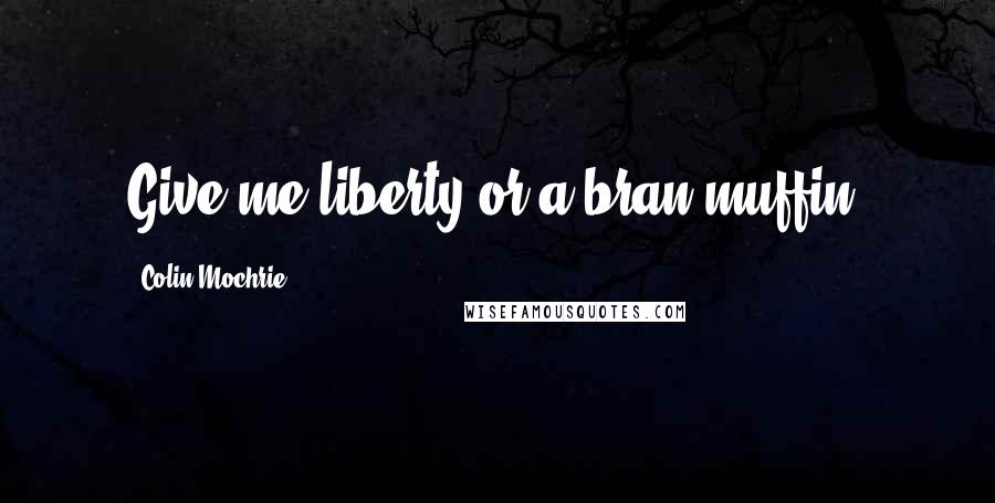 Colin Mochrie Quotes: Give me liberty or a bran muffin!