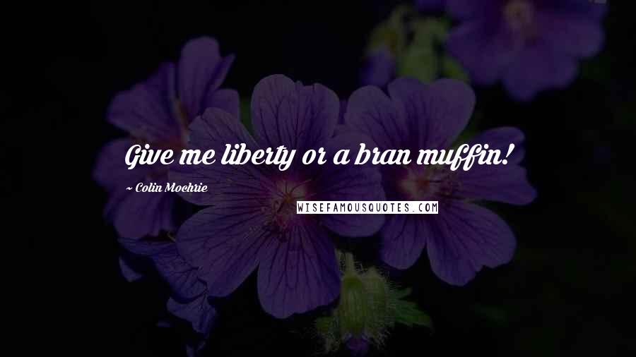 Colin Mochrie Quotes: Give me liberty or a bran muffin!