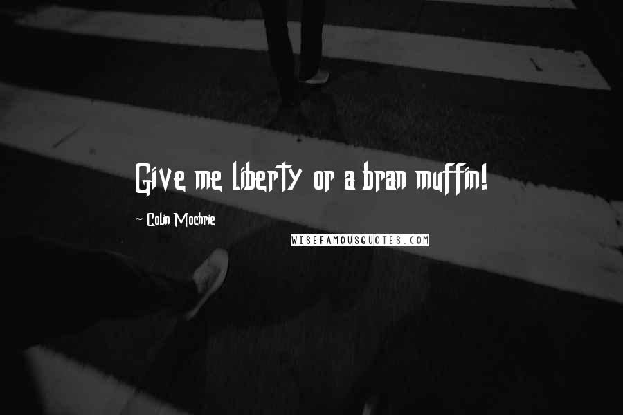 Colin Mochrie Quotes: Give me liberty or a bran muffin!