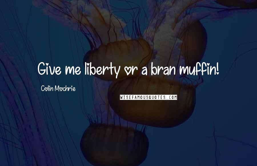 Colin Mochrie Quotes: Give me liberty or a bran muffin!