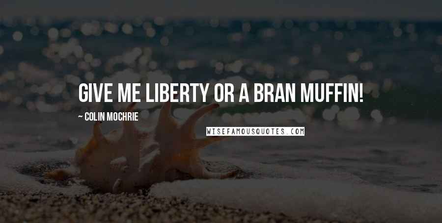 Colin Mochrie Quotes: Give me liberty or a bran muffin!