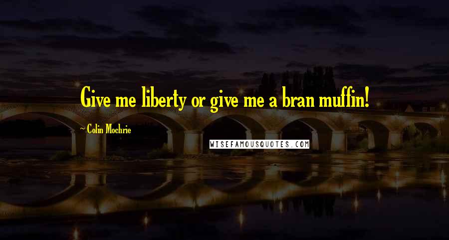 Colin Mochrie Quotes: Give me liberty or give me a bran muffin!