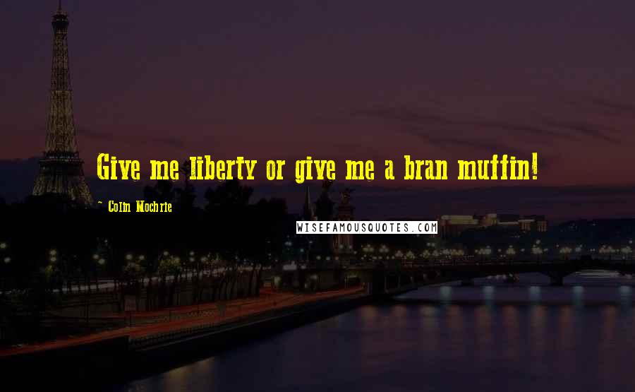 Colin Mochrie Quotes: Give me liberty or give me a bran muffin!