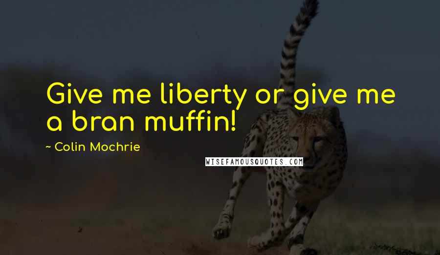 Colin Mochrie Quotes: Give me liberty or give me a bran muffin!