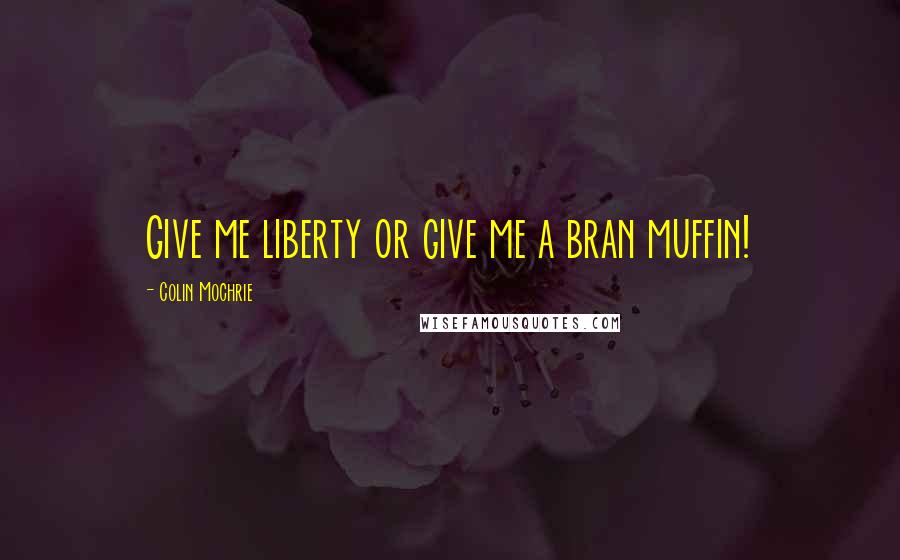 Colin Mochrie Quotes: Give me liberty or give me a bran muffin!