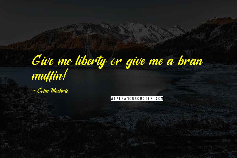 Colin Mochrie Quotes: Give me liberty or give me a bran muffin!