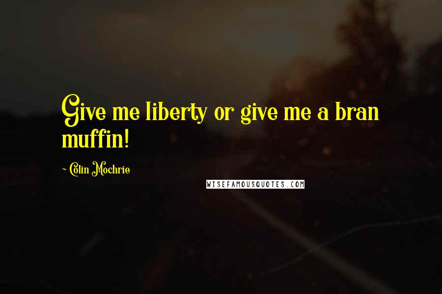 Colin Mochrie Quotes: Give me liberty or give me a bran muffin!