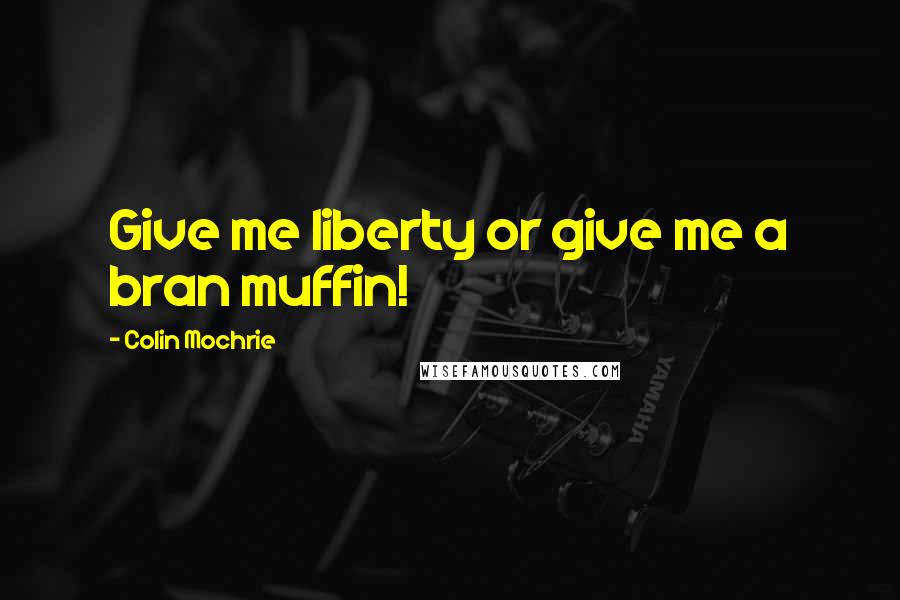 Colin Mochrie Quotes: Give me liberty or give me a bran muffin!