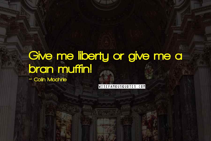 Colin Mochrie Quotes: Give me liberty or give me a bran muffin!