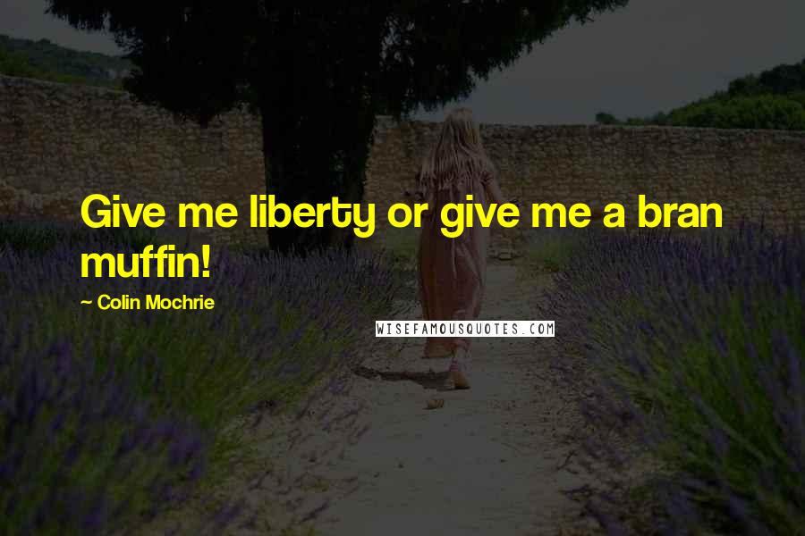 Colin Mochrie Quotes: Give me liberty or give me a bran muffin!