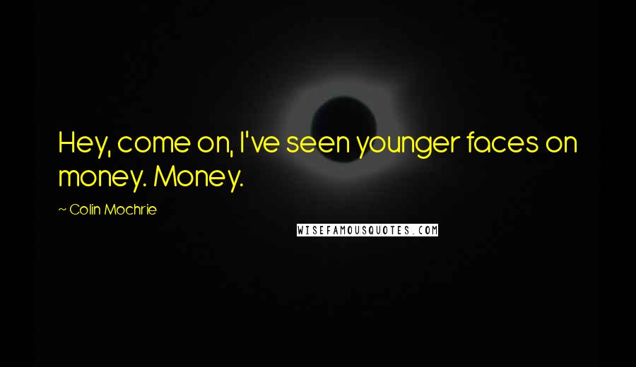 Colin Mochrie Quotes: Hey, come on, I've seen younger faces on money. Money.