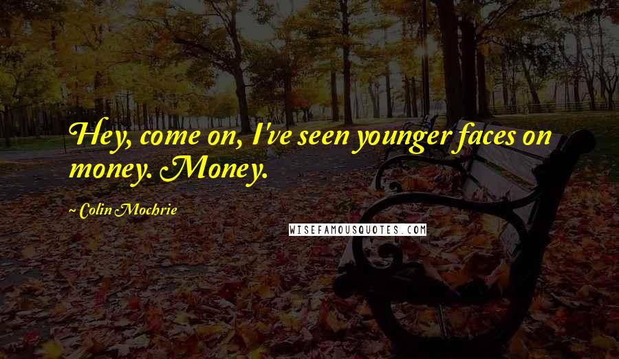 Colin Mochrie Quotes: Hey, come on, I've seen younger faces on money. Money.