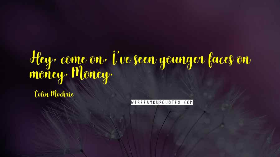 Colin Mochrie Quotes: Hey, come on, I've seen younger faces on money. Money.