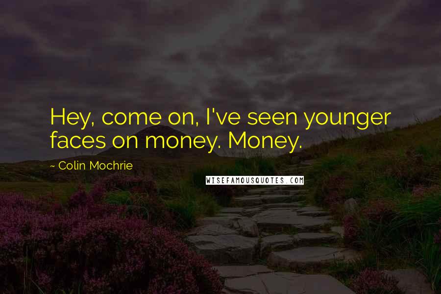 Colin Mochrie Quotes: Hey, come on, I've seen younger faces on money. Money.