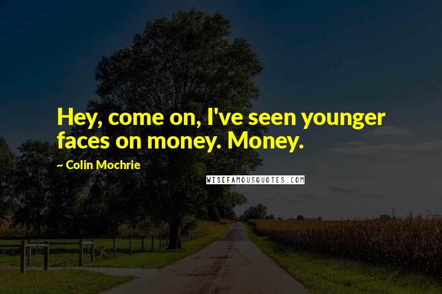 Colin Mochrie Quotes: Hey, come on, I've seen younger faces on money. Money.