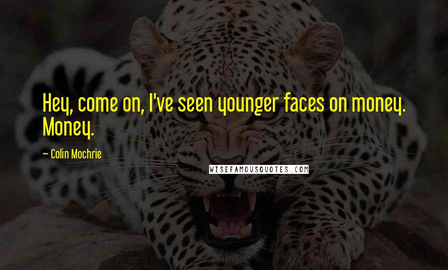 Colin Mochrie Quotes: Hey, come on, I've seen younger faces on money. Money.