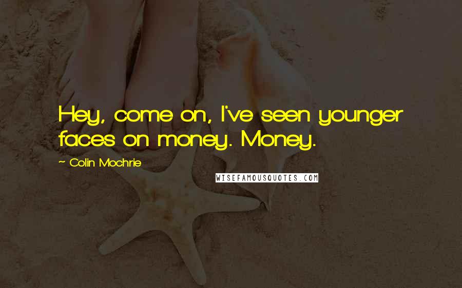 Colin Mochrie Quotes: Hey, come on, I've seen younger faces on money. Money.