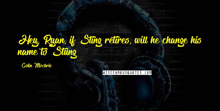 Colin Mochrie Quotes: Hey, Ryan, if Sting retires, will he change his name to Stung?