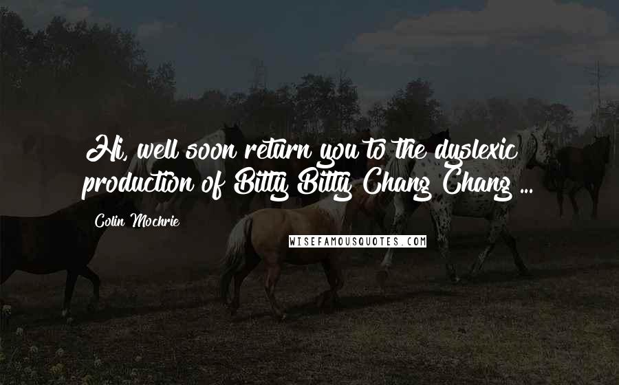 Colin Mochrie Quotes: Hi, well soon return you to the dyslexic production of Bitty Bitty Chang Chang ...