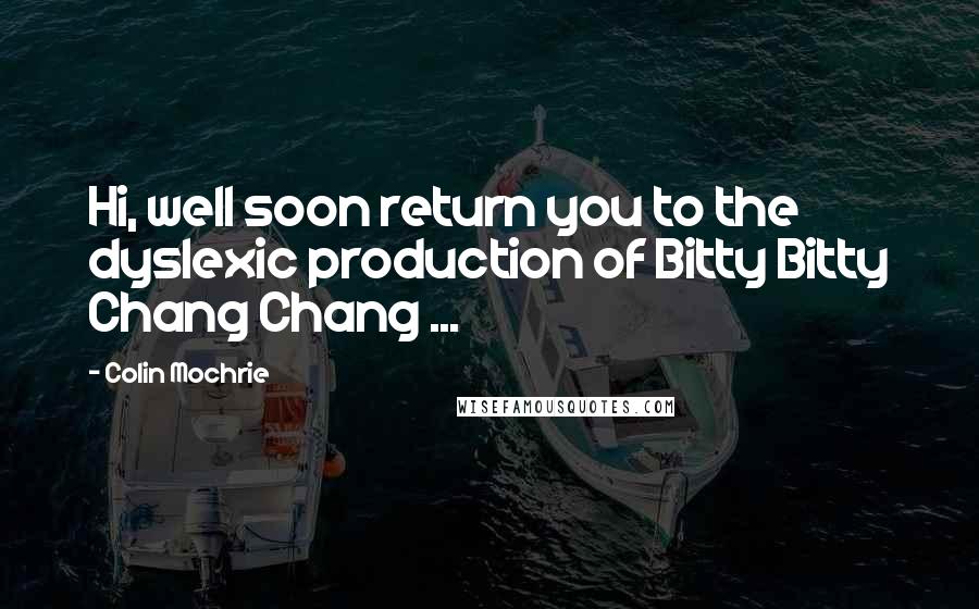 Colin Mochrie Quotes: Hi, well soon return you to the dyslexic production of Bitty Bitty Chang Chang ...