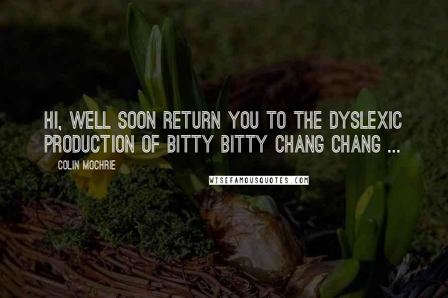 Colin Mochrie Quotes: Hi, well soon return you to the dyslexic production of Bitty Bitty Chang Chang ...