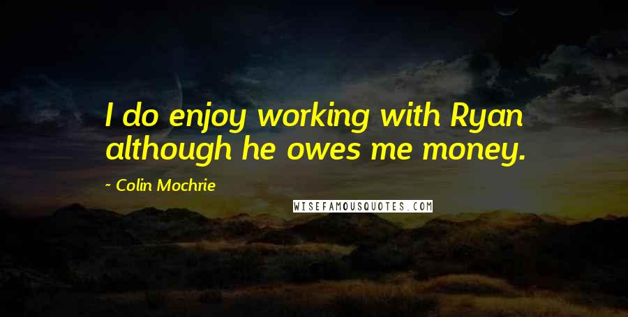Colin Mochrie Quotes: I do enjoy working with Ryan although he owes me money.