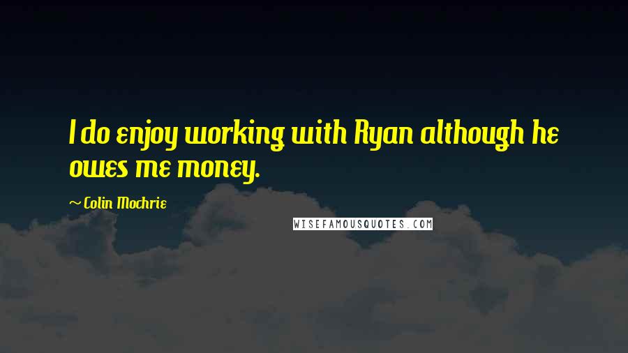 Colin Mochrie Quotes: I do enjoy working with Ryan although he owes me money.